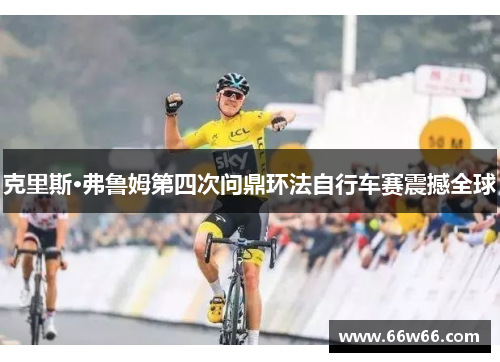 克里斯·弗鲁姆第四次问鼎环法自行车赛震撼全球