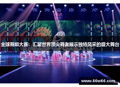 全球舞蹈大赛：汇聚世界顶尖舞者展示独特风采的盛大舞台