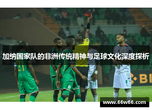 加纳国家队的非洲传统精神与足球文化深度探析