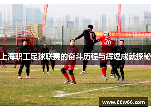 上海职工足球联赛的奋斗历程与辉煌成就探秘