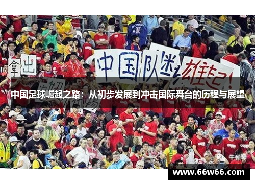 中国足球崛起之路：从初步发展到冲击国际舞台的历程与展望