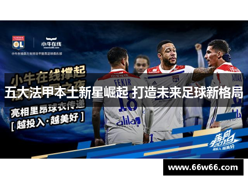 五大法甲本土新星崛起 打造未来足球新格局