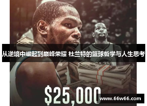 从逆境中崛起到巅峰荣耀 杜兰特的篮球哲学与人生思考