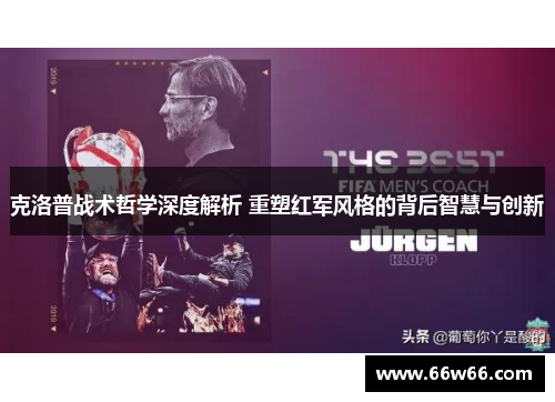 克洛普战术哲学深度解析 重塑红军风格的背后智慧与创新