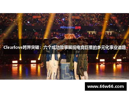 Clearlove跨界突破：六个成功故事展现电竞巨星的多元化事业道路