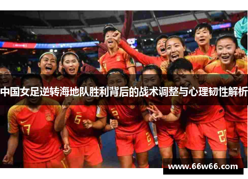 中国女足逆转海地队胜利背后的战术调整与心理韧性解析