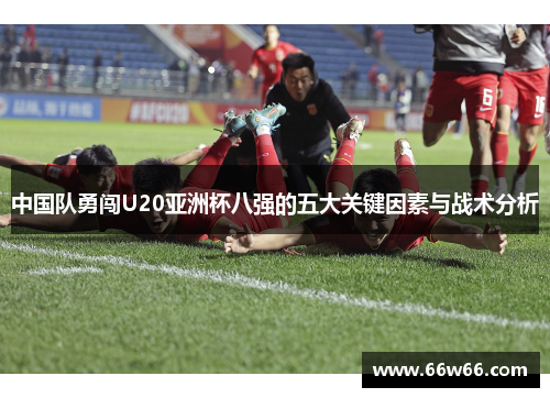 中国队勇闯U20亚洲杯八强的五大关键因素与战术分析