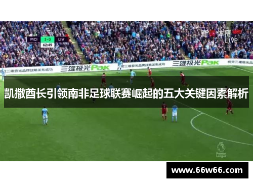 凯撒酋长引领南非足球联赛崛起的五大关键因素解析