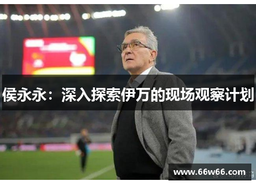 侯永永：深入探索伊万的现场观察计划