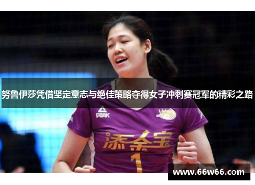 努鲁伊莎凭借坚定意志与绝佳策略夺得女子冲刺赛冠军的精彩之路