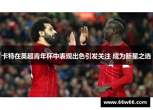 卡特在英超青年杯中表现出色引发关注 成为新星之选