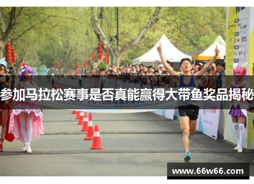 参加马拉松赛事是否真能赢得大带鱼奖品揭秘
