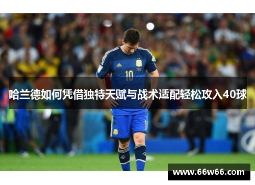 哈兰德如何凭借独特天赋与战术适配轻松攻入40球