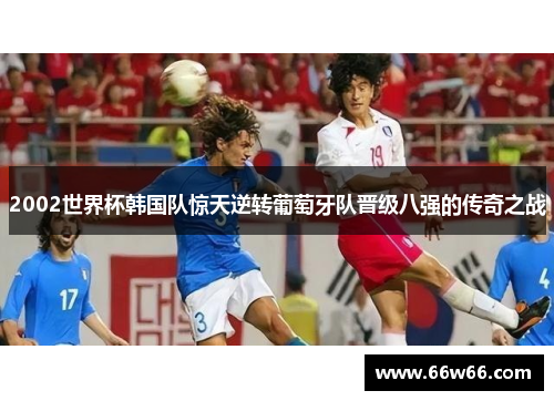 2002世界杯韩国队惊天逆转葡萄牙队晋级八强的传奇之战