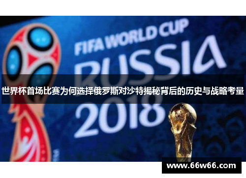 世界杯首场比赛为何选择俄罗斯对沙特揭秘背后的历史与战略考量