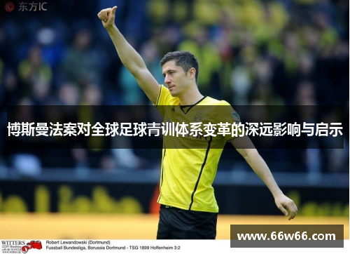 博斯曼法案对全球足球青训体系变革的深远影响与启示