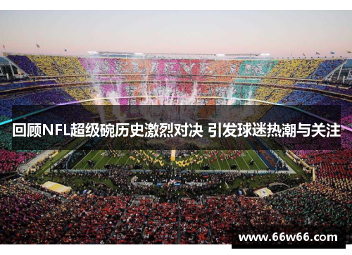 回顾NFL超级碗历史激烈对决 引发球迷热潮与关注