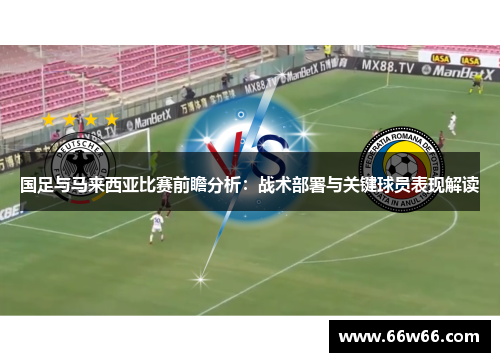 国足与马来西亚比赛前瞻分析：战术部署与关键球员表现解读