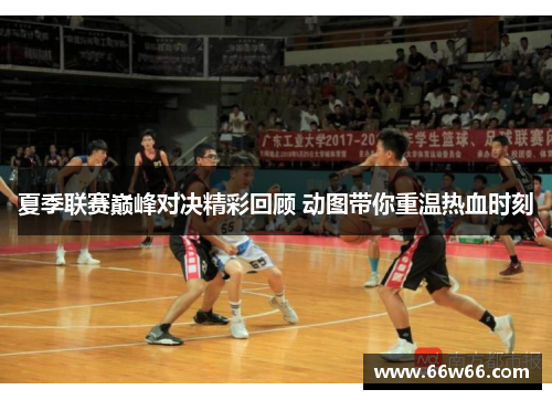 夏季联赛巅峰对决精彩回顾 动图带你重温热血时刻
