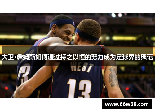 大卫·詹姆斯如何通过持之以恒的努力成为足球界的典范
