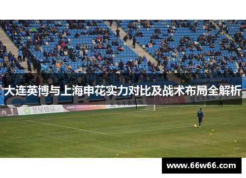 大连英博与上海申花实力对比及战术布局全解析