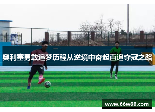 奥利塞勇敢追梦历程从逆境中奋起直追夺冠之路