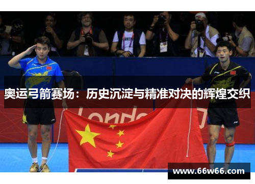 奥运弓箭赛场：历史沉淀与精准对决的辉煌交织