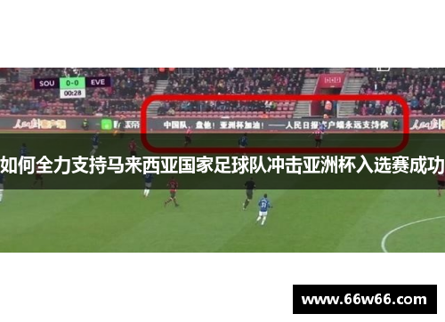 如何全力支持马来西亚国家足球队冲击亚洲杯入选赛成功