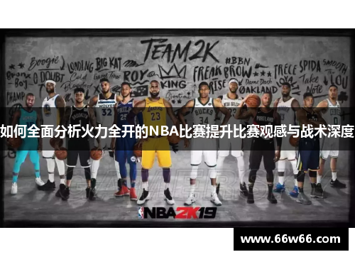如何全面分析火力全开的NBA比赛提升比赛观感与战术深度 如何全面分析火力全开的NBA比赛提升比赛观感与战术深度
