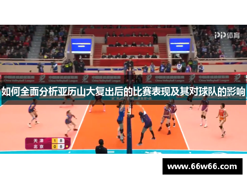 如何全面分析亚历山大复出后的比赛表现及其对球队的影响 如何全面分析亚历山大复出后的比赛表现及其对球队的影响