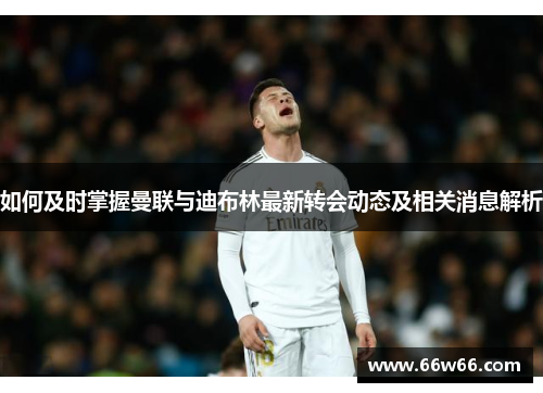如何及时掌握曼联与迪布林最新转会动态及相关消息解析 如何及时掌握曼联与迪布林最新转会动态及相关消息解析