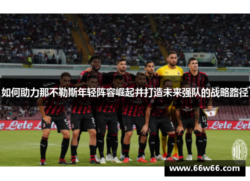 如何助力那不勒斯年轻阵容崛起并打造未来强队的战略路径 如何助力那不勒斯年轻阵容崛起并打造未来强队的战略路径