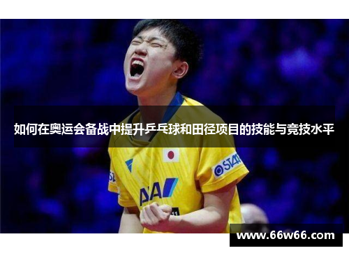 如何在奥运会备战中提升乒乓球和田径项目的技能与竞技水平