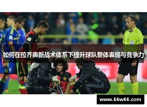 如何在拉齐奥新战术体系下提升球队整体表现与竞争力