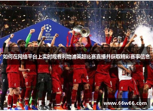 如何在网络平台上实时观看利物浦英超比赛直播并获取精彩赛事信息 如何在网络平台上实时观看利物浦英超比赛直播并获取精彩赛事信息