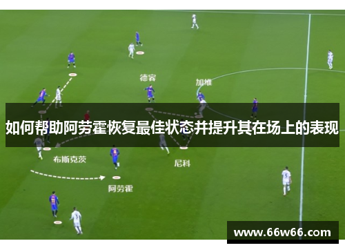 如何帮助阿劳霍恢复最佳状态并提升其在场上的表现 如何帮助阿劳霍恢复最佳状态并提升其在场上的表现