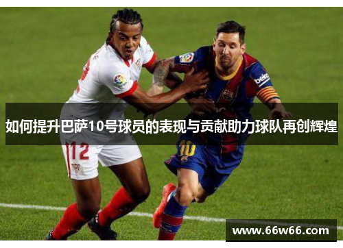 如何提升巴萨10号球员的表现与贡献助力球队再创辉煌