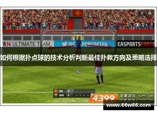 如何根据扑点球的技术分析判断最佳扑救方向及策略选择 如何根据扑点球的技术分析判断最佳扑救方向及策略选择