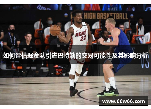 如何评估掘金队引进巴特勒的交易可能性及其影响分析