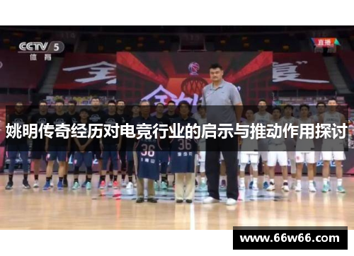 姚明传奇经历对电竞行业的启示与推动作用探讨