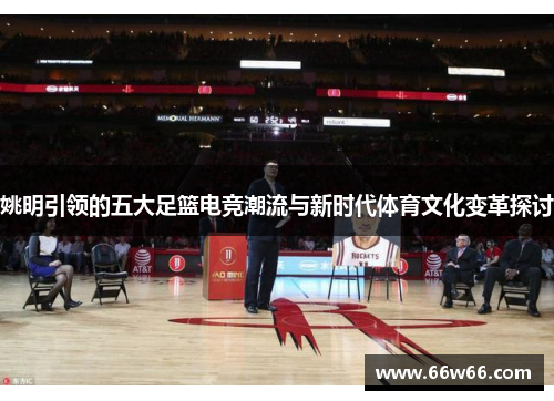 姚明引领的五大足篮电竞潮流与新时代体育文化变革探讨