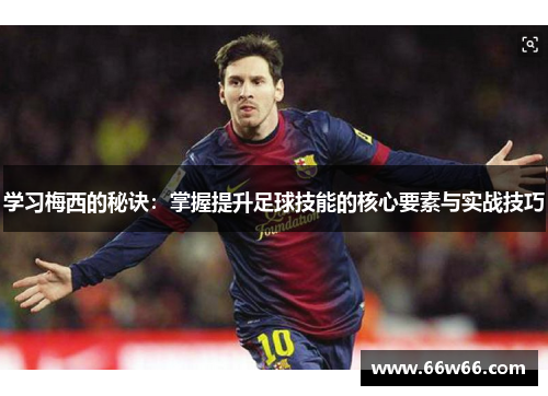 学习梅西的秘诀：掌握提升足球技能的核心要素与实战技巧