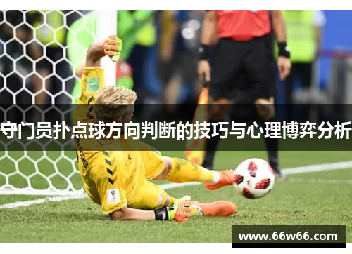 守门员扑点球方向判断的技巧与心理博弈分析